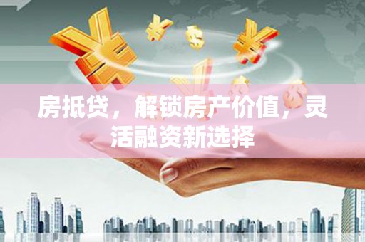 平湖房抵贷，解锁房产价值，灵活融资新选择
