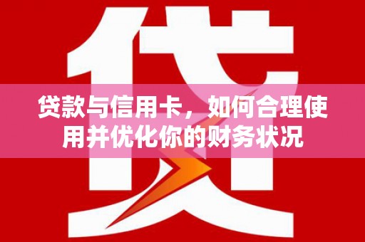 平湖贷款与信用卡，如何合理使用并优化你的财务状况