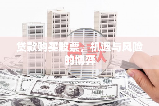 平湖贷款购买股票，机遇与风险的博弈