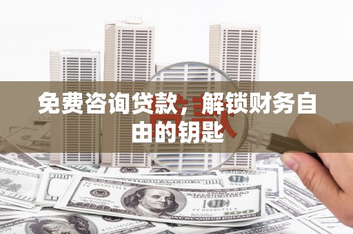 平湖免费咨询贷款，解锁财务自由的钥匙