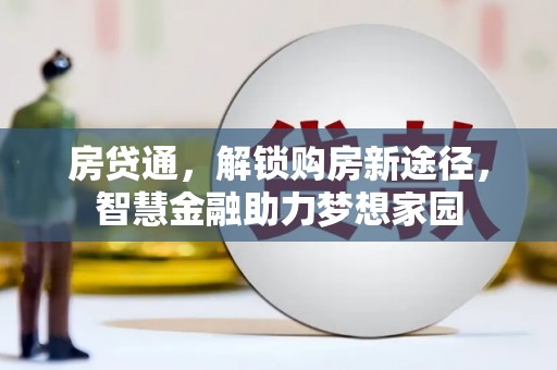 平湖房贷通，解锁购房新途径，智慧金融助力梦想家园