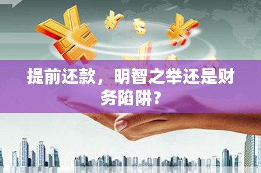 平湖提前还款，明智之举还是财务陷阱？