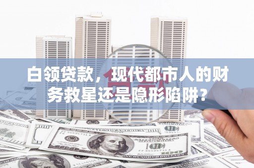 平湖白领贷款，现代都市人的财务救星还是隐形陷阱？