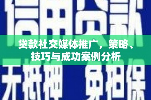 平湖贷款社交媒体推广，策略、技巧与成功案例分析