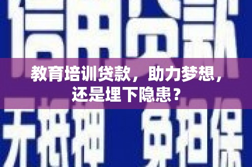 平湖教育培训贷款，助力梦想，还是埋下隐患？