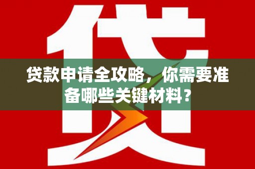平湖贷款申请全攻略，你需要准备哪些关键材料？