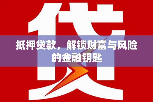 平湖抵押贷款，解锁财富与风险的金融钥匙