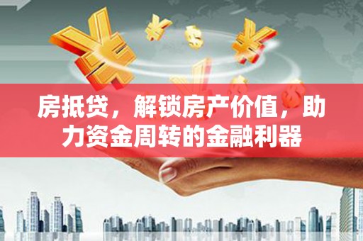 平湖房抵贷，解锁房产价值，助力资金周转的金融利器