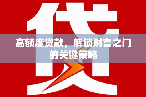 平湖高额度贷款，解锁财富之门的关键策略