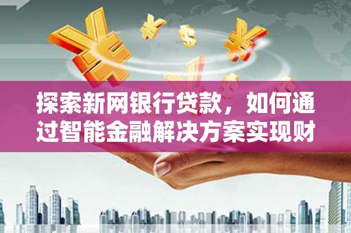 平湖探索新网银行贷款，如何通过智能金融解决方案实现财富增长