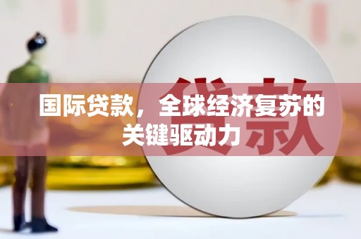 平湖国际贷款，全球经济复苏的关键驱动力