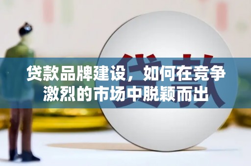 平湖贷款品牌建设，如何在竞争激烈的市场中脱颖而出