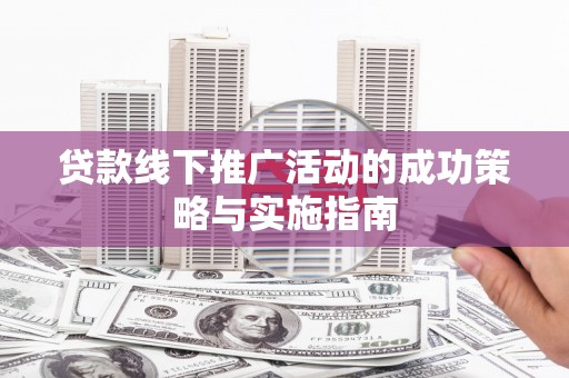 平湖贷款线下推广活动的成功策略与实施指南