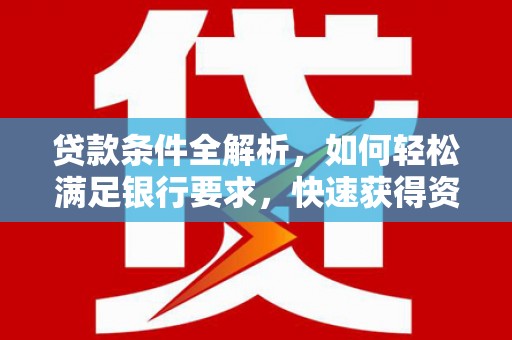平湖贷款条件全解析，如何轻松满足银行要求，快速获得资金支持