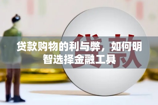 平湖贷款购物的利与弊，如何明智选择金融工具