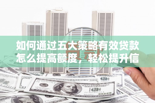 平湖如何通过五大策略有效贷款怎么提高额度，轻松提升信用价值