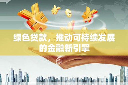 平湖绿色贷款，推动可持续发展的金融新引擎