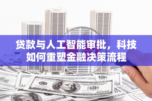 平湖贷款与人工智能审批，科技如何重塑金融决策流程