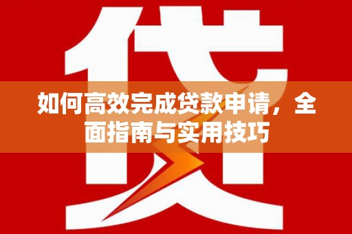 平湖如何高效完成贷款申请，全面指南与实用技巧