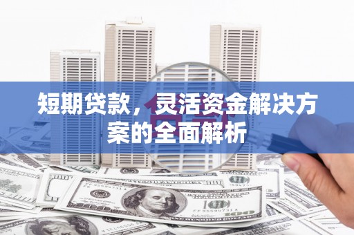 平湖短期贷款，灵活资金解决方案的全面解析