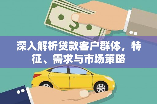 平湖深入解析贷款客户群体，特征、需求与市场策略