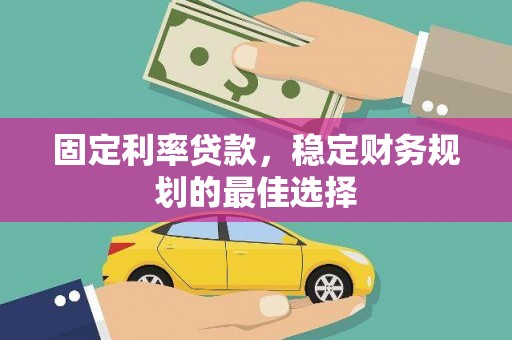 平湖固定利率贷款，稳定财务规划的最佳选择
