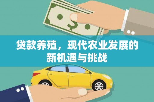 平湖贷款养殖，现代农业发展的新机遇与挑战