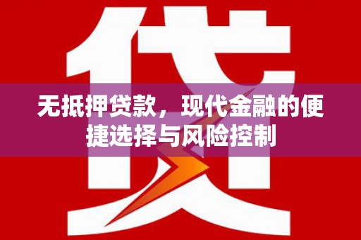 平湖无抵押贷款，现代金融的便捷选择与风险控制