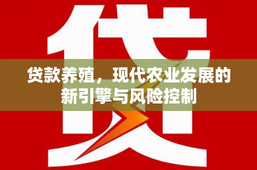 平湖贷款养殖，现代农业发展的新引擎与风险控制