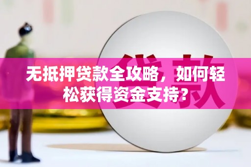 平湖无抵押贷款全攻略，如何轻松获得资金支持？