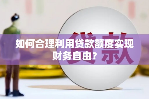 平湖如何合理利用贷款额度实现财务自由？