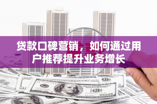 平湖贷款口碑营销，如何通过用户推荐提升业务增长