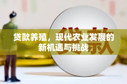 平湖贷款养殖，现代农业发展的新机遇与挑战