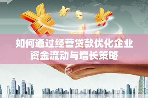 平湖如何通过经营贷款优化企业资金流动与增长策略