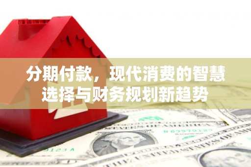 平湖分期付款，现代消费的智慧选择与财务规划新趋势