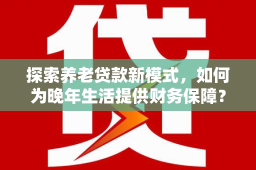 平湖探索养老贷款新模式，如何为晚年生活提供财务保障？