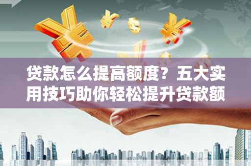 平湖贷款怎么提高额度？五大实用技巧助你轻松提升贷款额度