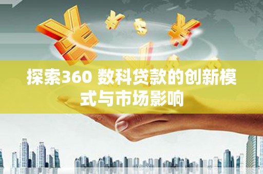 平湖探索360 数科贷款的创新模式与市场影响