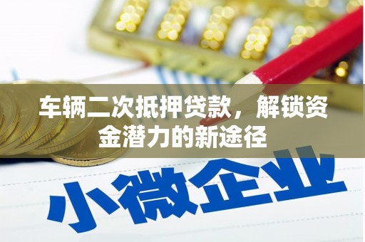 平湖车辆二次抵押贷款，解锁资金潜力的新途径