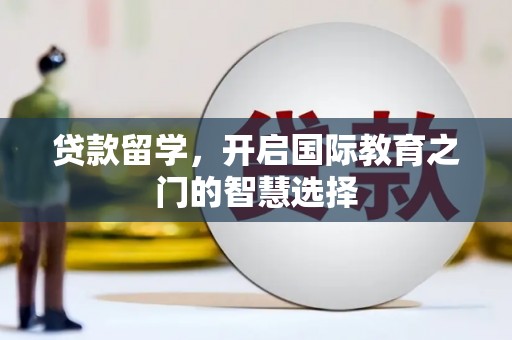 平湖贷款留学，开启国际教育之门的智慧选择