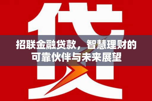 平湖招联金融贷款，智慧理财的可靠伙伴与未来展望