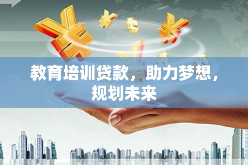 平湖教育培训贷款，助力梦想，规划未来