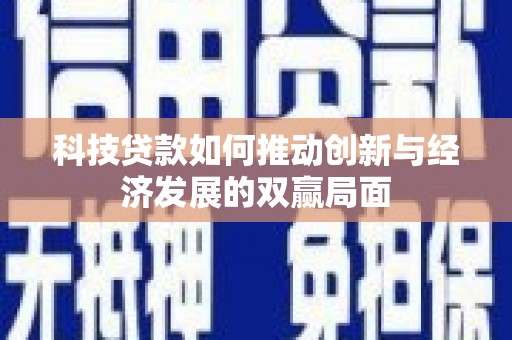平湖科技贷款如何推动创新与经济发展的双赢局面