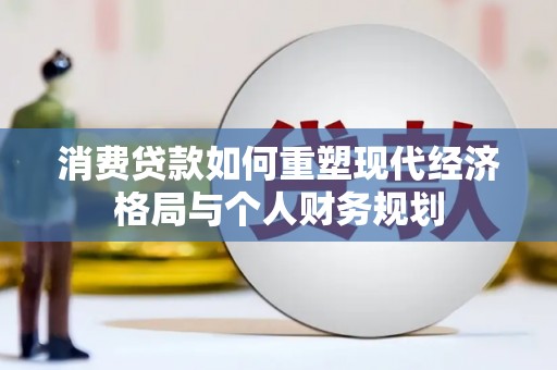 平湖消费贷款如何重塑现代经济格局与个人财务规划