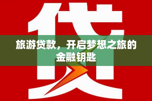 平湖旅游贷款，开启梦想之旅的金融钥匙