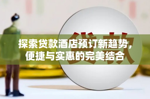 平湖探索贷款酒店预订新趋势，便捷与实惠的完美结合