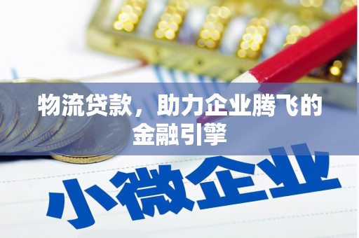 平湖物流贷款，助力企业腾飞的金融引擎