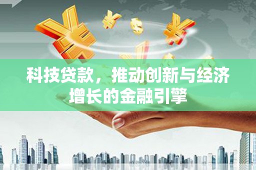 平湖科技贷款，推动创新与经济增长的金融引擎