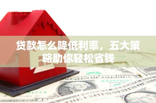 平湖贷款怎么降低利率，五大策略助你轻松省钱