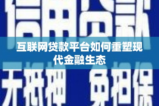 平湖互联网贷款平台如何重塑现代金融生态